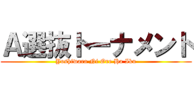 Ａ選抜トーナメント (Yoshiwara Ni Ore Ha Iku)