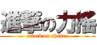 進撃の力搖 (attack on shaker)