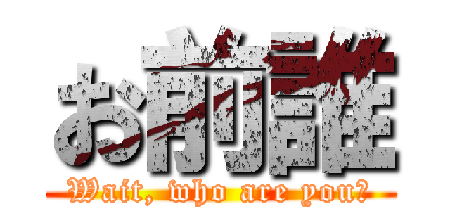 お前誰 (Wait, who are you?)