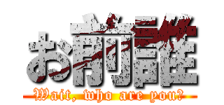 お前誰 (Wait, who are you?)