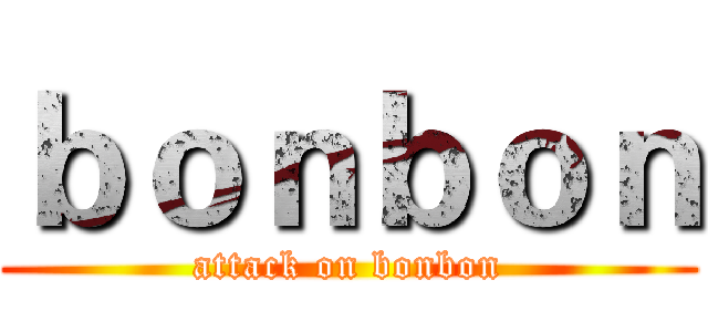 ｂｏｎｂｏｎ (attack on bonbon)