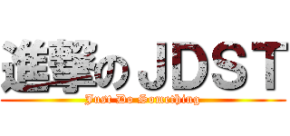 進撃のＪＤＳＴ (Just Do Something)