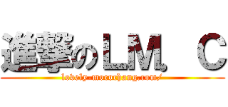 進撃のＬＭ．Ｃ (lovely-mocochang.com/)