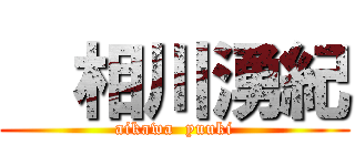   相川湧紀 (aikawa  yuuki)