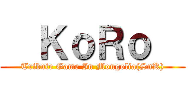   ＫｏＲｏ   (Tribute Game In Mongolia(SnK))