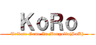   ＫｏＲｏ   (Tribute Game In Mongolia(SnK))