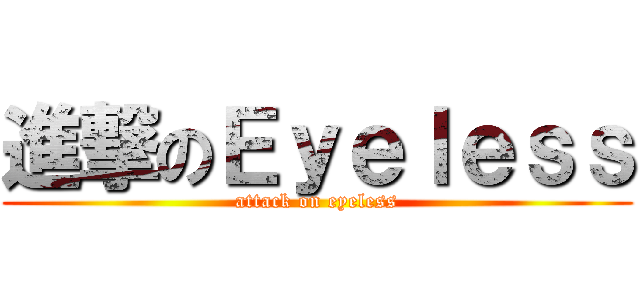 進撃のＥｙｅｌｅｓｓ (attack on eyeless)