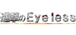 進撃のＥｙｅｌｅｓｓ (attack on eyeless)