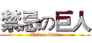 禁忌の巨人 (Taboo titan)