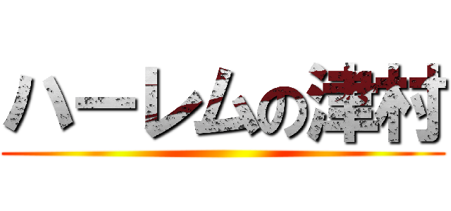 ハーレムの津村 ()