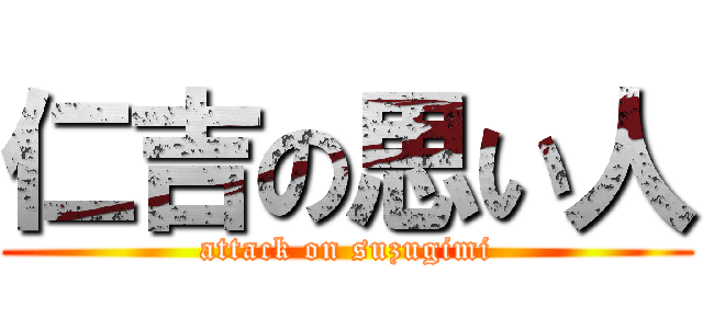 仁吉の思い人 (attack on suzugimi)