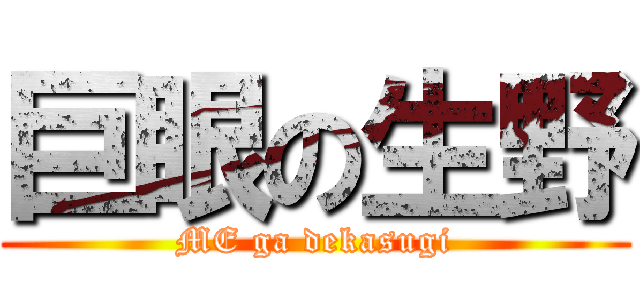 巨眼の生野 (ME ga dekasugi)