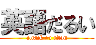 英語だるい (attack on titan)