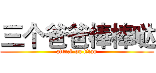 三个爸爸棒棒哒 (attack on titan)