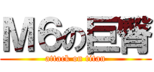 Ｍ６の巨臀 (attack on titan)