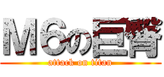 Ｍ６の巨臀 (attack on titan)