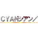 ＣＹＡＮシアン／ ()