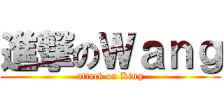 進撃のＷａｎｇ (attack on King)