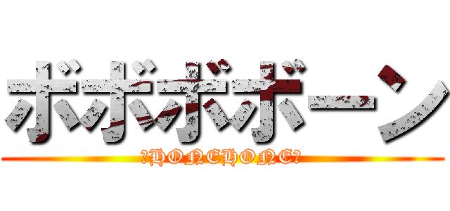 ボボボボーン (♪HONEHONE♪)