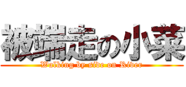 被端走の小菜 (Walking by side on River)