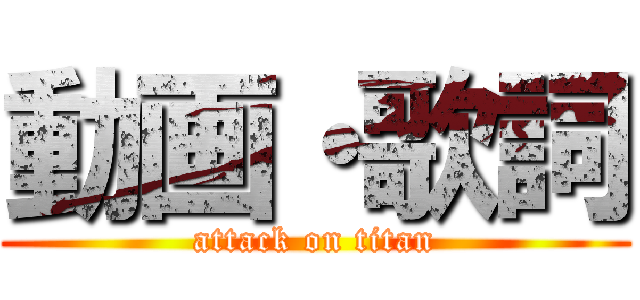 動画・歌詞 (attack on titan)