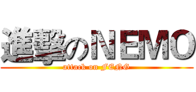 進擊のＮＥＭＯ (attack on FENG)