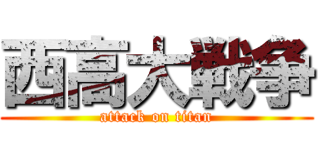 西高大戦争 (attack on titan)