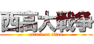 西高大戦争 (attack on titan)