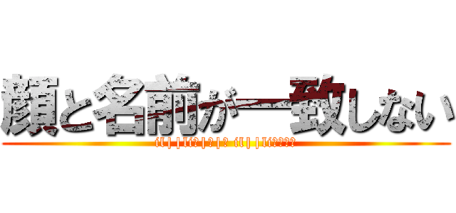 顔と名前が一致しない (il||li＿|￣|○ il||liﾁｸｼｮ)