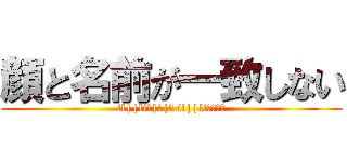 顔と名前が一致しない (il||li＿|￣|○ il||liﾁｸｼｮ)