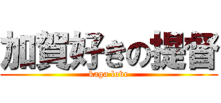 加賀好きの提督 (kaga love)