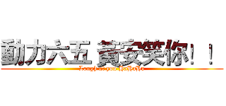 動力六五 黃安笑你！！ (Laugh at you HaHaHa)
