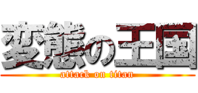 変態の王国 (attack on titan)