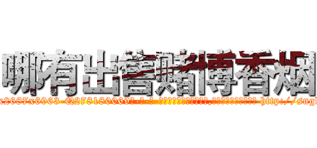哪有出售赌博香烟 (哪有出售赌博香烟【电-186x2687x6963-Q278180069元-吉-药-业】我们做的是长期生意,靠的是老客户长期支持 http://sngk.net/5lk2eF
)