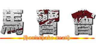 馬  習  會 (Handshake death)