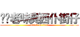 屌你老味臭西仆街仔 (attack on titan)