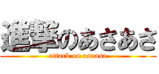 進撃のあさあさ (attack on asaasa)