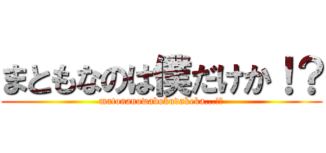 まともなのは僕だけか！？ (matonanowabokudakeka...!?)