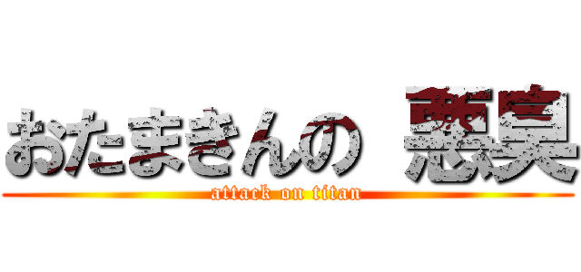 おたまきんの 悪臭 (attack on titan)