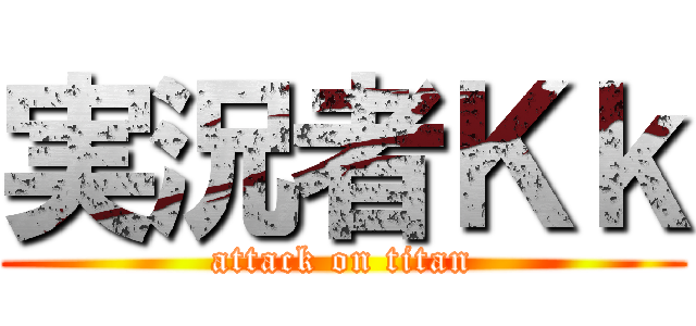 実況者Ｋｋ (attack on titan)
