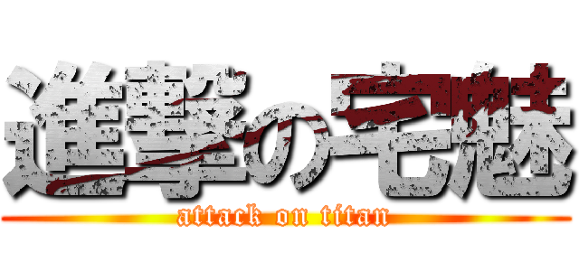 進撃の宅魅 (attack on titan)