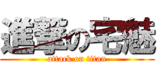 進撃の宅魅 (attack on titan)