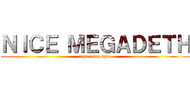 ＮＩＣＥ ＭＥＧＡＤＥＴＨ (tapi tetep typo)