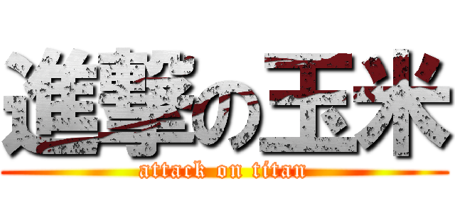 進撃の玉米 (attack on titan)