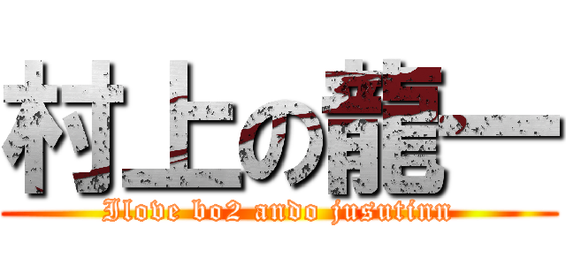 村上の龍一 (Ilove bo2 ando jusutinn)