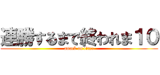 連勝するまで終われま１０ (attack on titan)