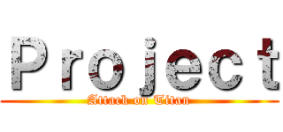 Ｐｒｏｊｅｃｔ (Attack on Titan)