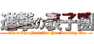 進撃の表子團 (What The Fuck Are You Looking At)