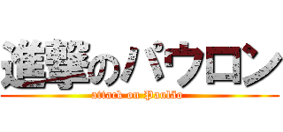 進撃のパウロン (attack on Paulão )