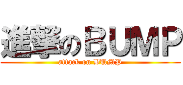 進撃のＢＵＭＰ (attack on BUMP)